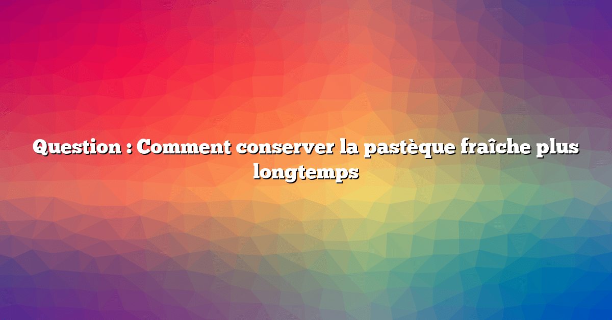 Question : Comment conserver la pastèque fraîche plus longtemps